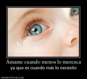 Ámame cuando menos lo merezca ya que es cuando más lo necesito