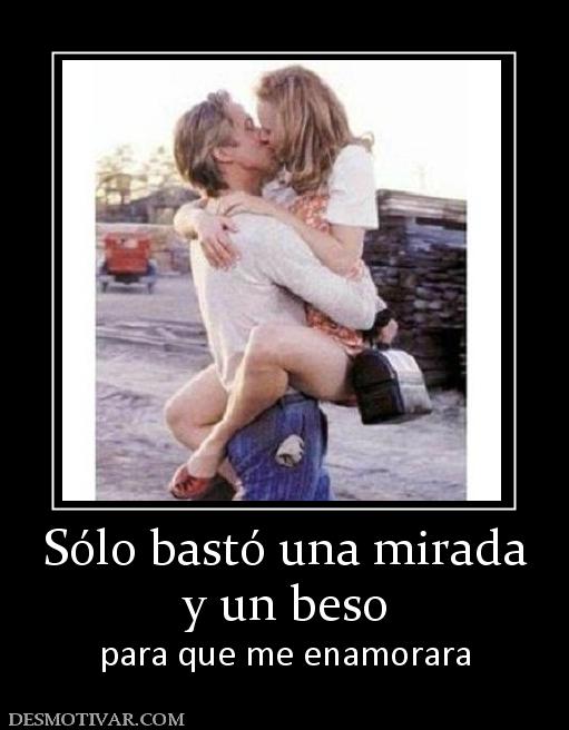 Sólo bastó una mirada y un beso para que me enamorara