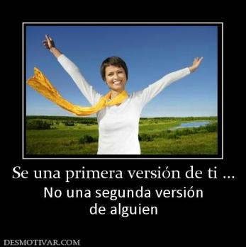 Se una primera versión de ti ... No una segunda versión de alguien