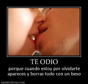 TE ODIO porque cuando estoy por olvidarte apareces y borras todo con un beso