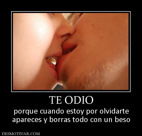 TE ODIO porque cuando estoy por olvidarte apareces y borras todo con un beso