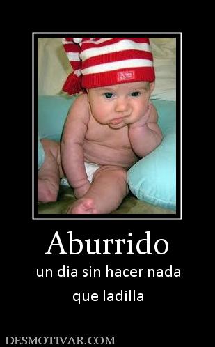 Aburrido un dia sin hacer nada que ladilla
