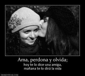 Ama, perdona y olvida; hoy te lo dice una amiga, mañana te lo dirá la vida