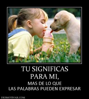TU SIGNIFICAS PARA MI,  MAS DE LO QUE LAS PALABRAS PUEDEN EXPRESAR
