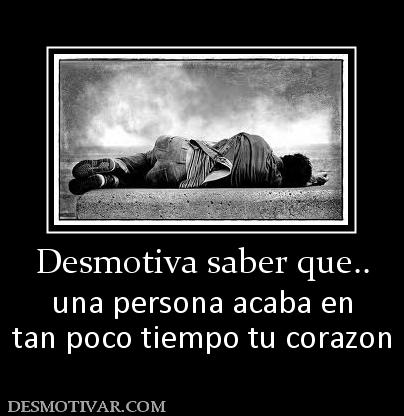Desmotiva saber que.. una persona acaba en tan poco tiempo tu corazon