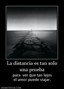 La distancia es tan solo una prueba para  ver que tan lejos el amor puede viajar.