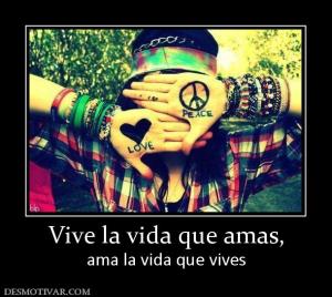 Vive la vida que amas, ama la vida que vives