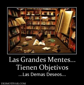 Las Grandes Mentes... Tienen Objetivos ...Las Demas Deseos...