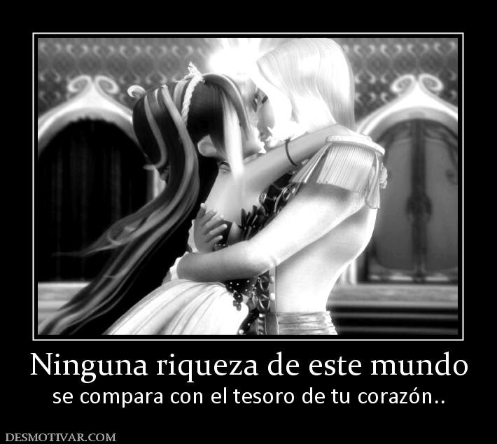 Ninguna riqueza de este mundo se compara con el tesoro de tu corazón..