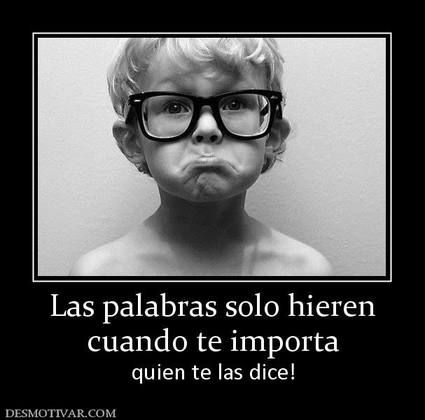 Las palabras solo hieren cuando te importa quien te las dice!