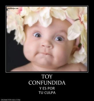 TOY CONFUNDIDA Y ES POR TU CULPA
