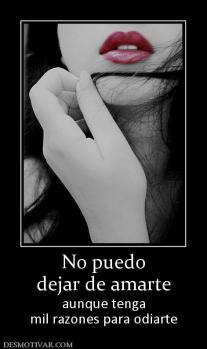 No puedo dejar de amarte aunque tenga mil razones para odiarte