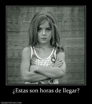 ¿Estas son horas de llegar?