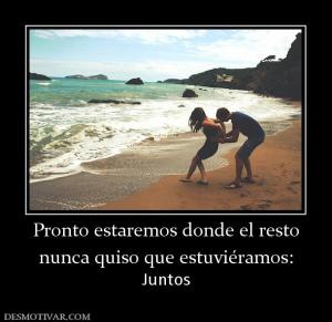 Pronto estaremos donde el resto nunca quiso que estuviéramos: Juntos