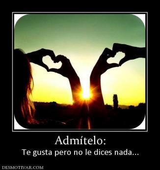 Admítelo: Te gusta pero no le dices nada...