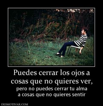 Puedes cerrar los ojos a cosas que no quieres ver, pero no puedes cerrar tu alma a cosas que no quieres sentir