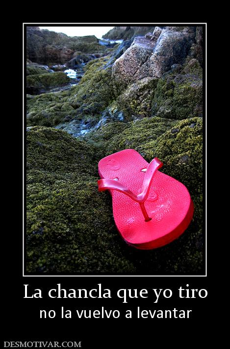 La chancla que yo tiro no la vuelvo a levantar