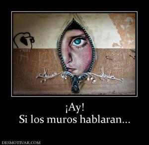 ¡Ay! Si los muros hablaran...