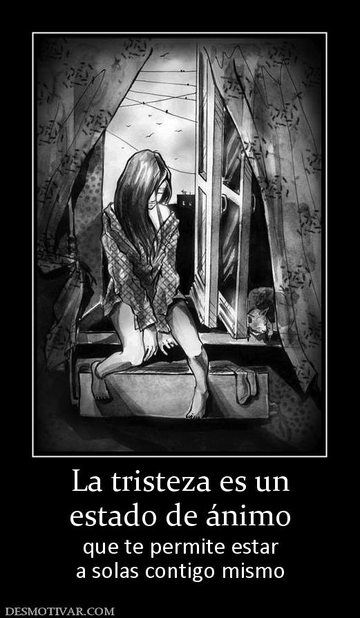 La tristeza es un estado de ánimo que te permite estar a solas contigo mismo