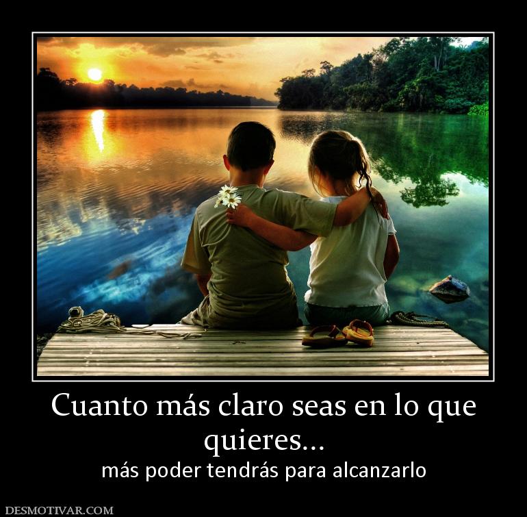 Cuanto más claro seas en lo que quieres... más poder tendrás para alcanzarlo