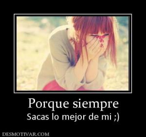 Porque siempre Sacas lo mejor de mi ;)