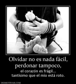 Olvidar no es nada fácil, perdonar tampoco, el corazón es frágil... tantísimo que el mío está roto.