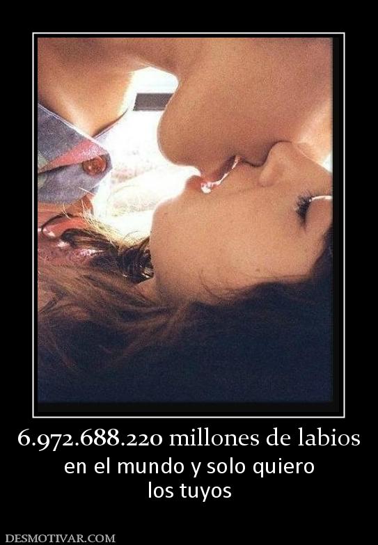 6.972.688.220 millones de labios en el mundo y solo quiero los tuyos