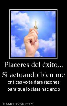 Placeres del éxito... Si actuando bien me criticas yo te dare razones para que lo sigas haciendo