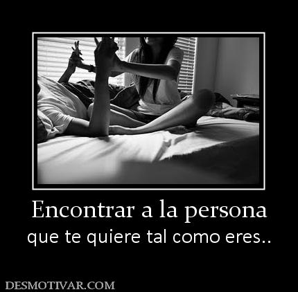 Encontrar a la persona que te quiere tal como eres..