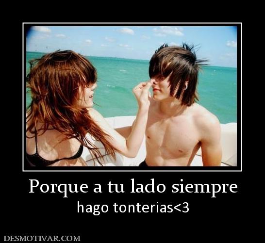 Porque a tu lado siempre hago tonterias<3