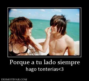 Porque a tu lado siempre hago tonterias<3