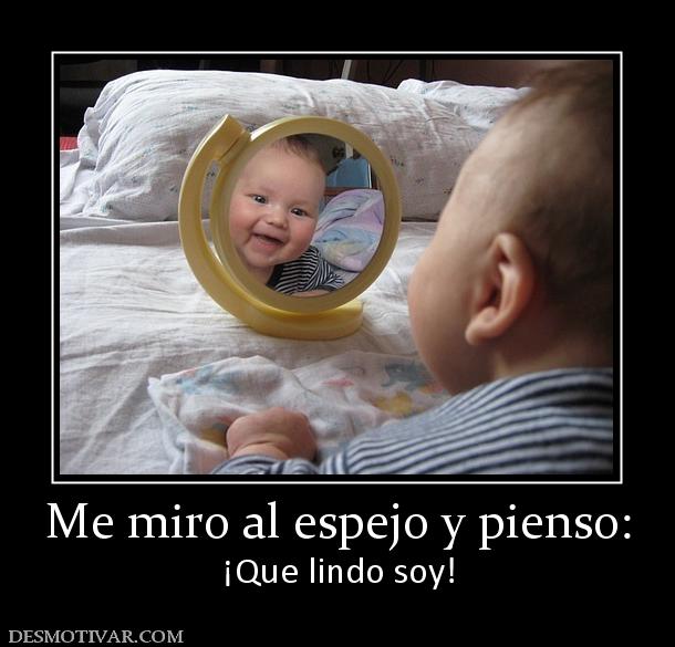 Me miro al espejo y pienso: ¡Que lindo soy!