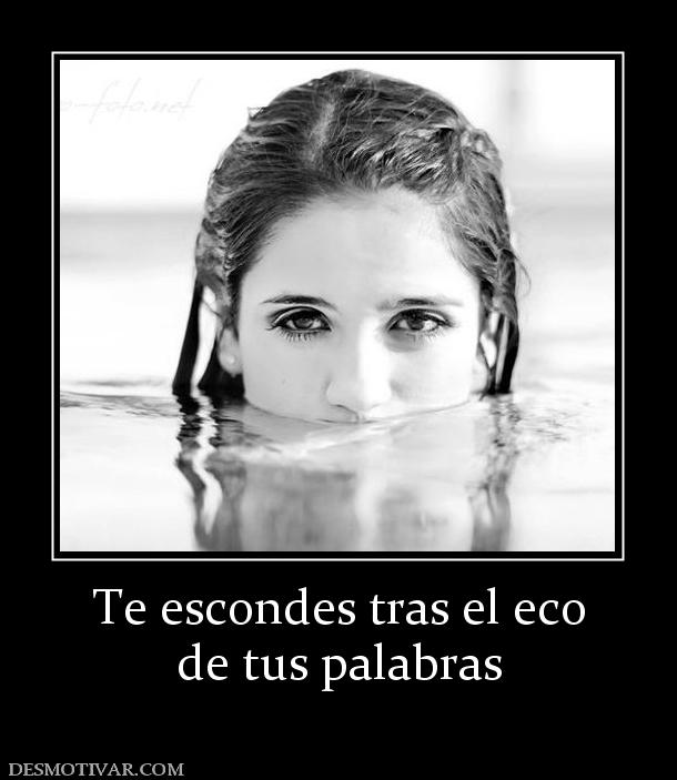 Te escondes tras el eco de tus palabras