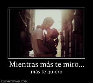 Mientras más te miro... más te quiero