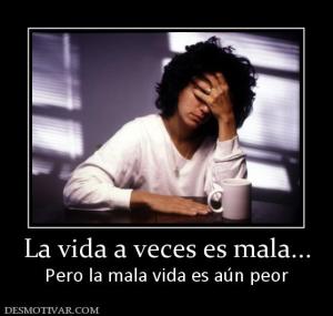La vida a veces es mala... Pero la mala vida es aún peor