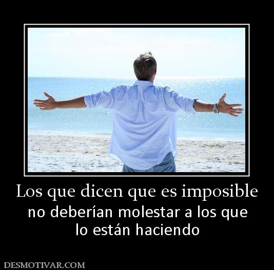 Los que dicen que es imposible no deberían molestar a los que lo están haciendo