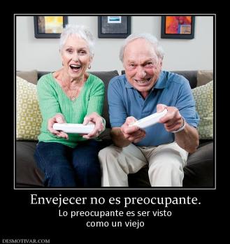 Envejecer no es preocupante. Lo preocupante es ser visto como un viejo