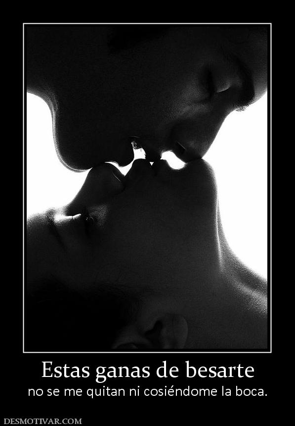 Estas ganas de besarte no se me quitan ni cosiéndome la boca.