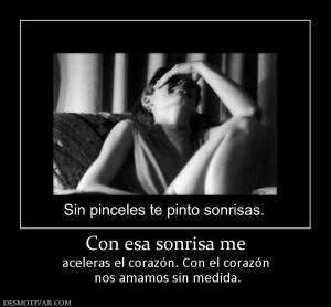 Con esa sonrisa me aceleras el corazón. Con el corazón  nos amamos sin medida.