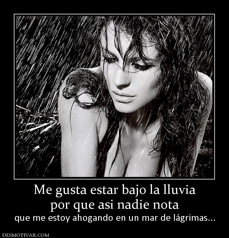 Me gusta estar bajo la lluvia por que asi nadie nota que me estoy ahogando en un mar de lágrimas...
