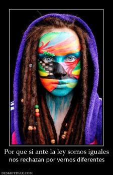 Por que si ante la ley somos iguales nos rechazan por vernos diferentes