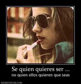 Se quien quieres ser ... no quien ellos quieren que seas