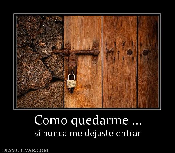 Como quedarme ... si nunca me dejaste entrar