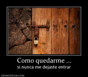 Como quedarme ... si nunca me dejaste entrar