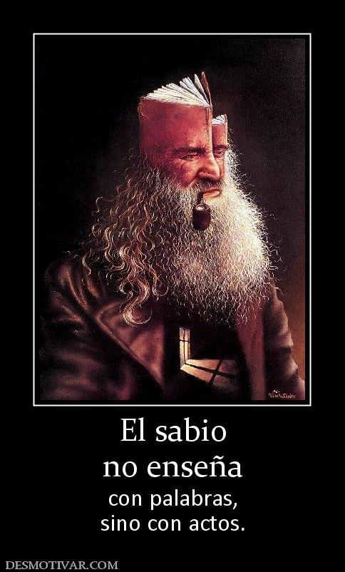 El sabio no enseña con palabras, sino con actos.
