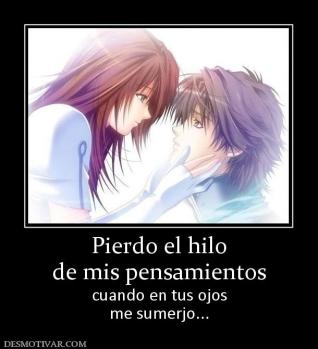 Pierdo el hilo de mis pensamientos cuando en tus ojos me sumerjo...
