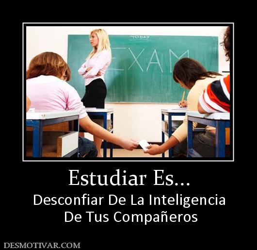 Estudiar Es... Desconfiar De La Inteligencia  De Tus Compañeros