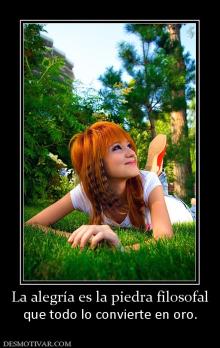 La alegría es la piedra filosofal que todo lo convierte en oro.