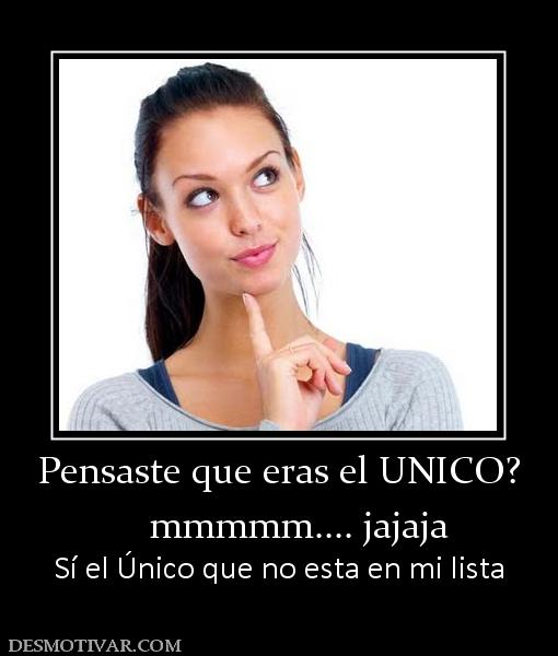 Pensaste que eras el UNICO?     mmmmm.... jajaja Sí el Único que no esta en mi lista