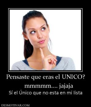 Pensaste que eras el UNICO?     mmmmm.... jajaja Sí el Único que no esta en mi lista